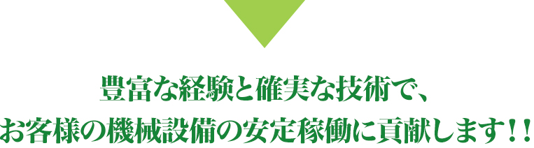 豊富な経験と確実な技術で、お客様の機械設備の寿命を伸ばします！！