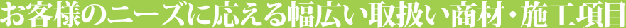 お客様のニーズに応える幅広い取扱い商材・施工項目